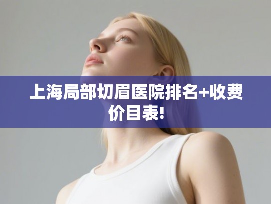 上海局部切眉医院排名+收费价目表!