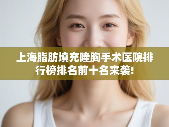 上海脂肪填充隆胸手术医院排行榜排名前十名来袭!