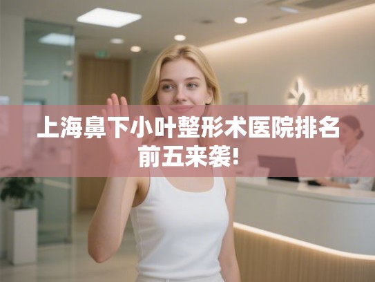 上海鼻下小叶整形术医院排名前五来袭!