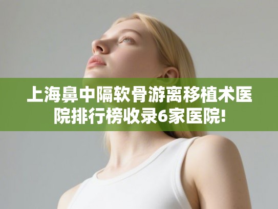 上海鼻中隔软骨游离移植术医院排行榜收录6家医院!