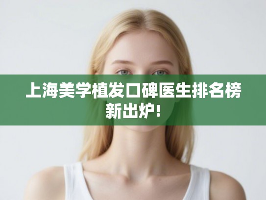 上海美学植发口碑医生排名榜新出炉!