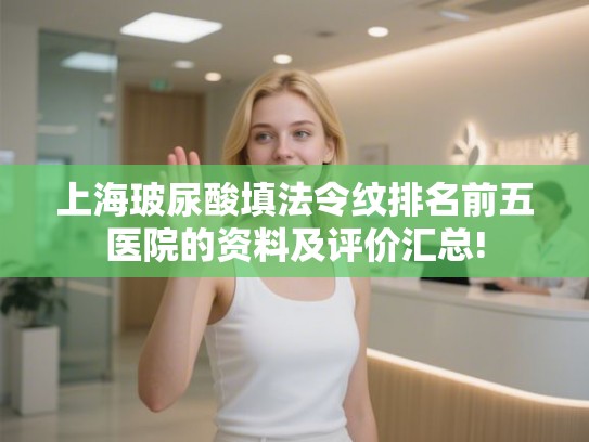 上海玻尿酸填法令纹排名前五医院的资料及评价汇总!
