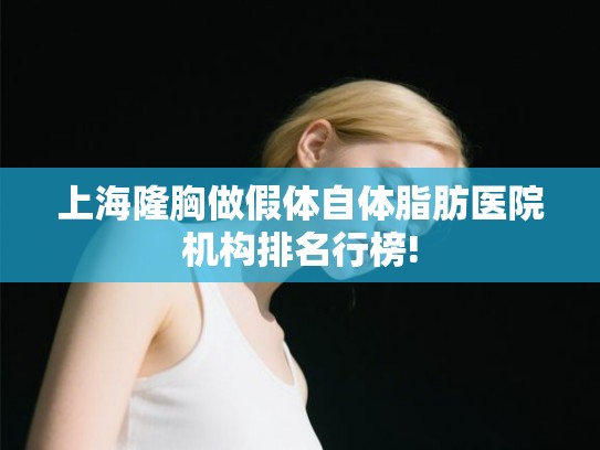 上海隆胸做假体自体脂肪医院机构排名行榜!