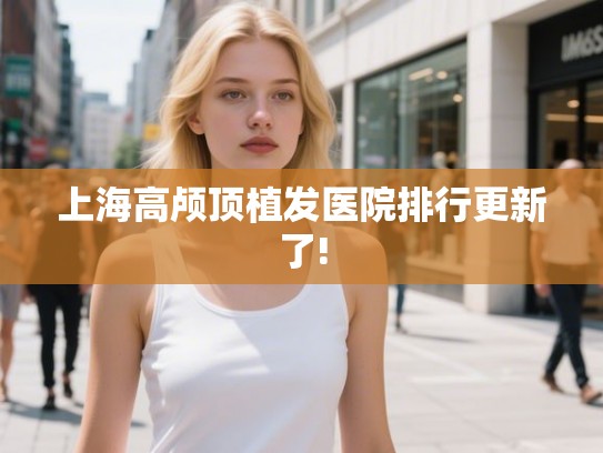 上海高颅顶植发医院排行更新了!