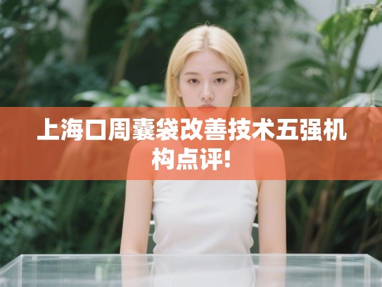 上海口周囊袋改善技术五强机构点评!