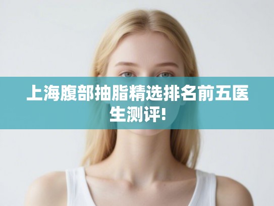 上海腹部抽脂精选排名前五医生测评!