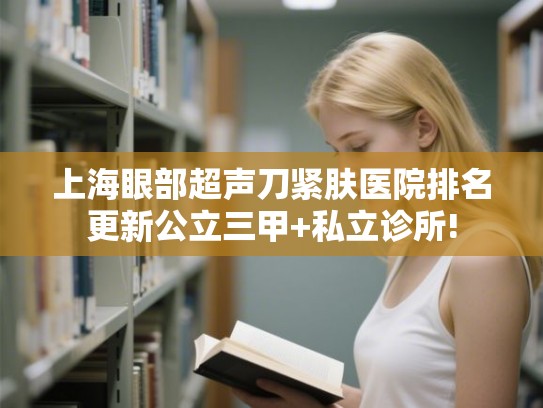 上海眼部超声刀紧肤医院排名更新公立三甲+私立诊所!