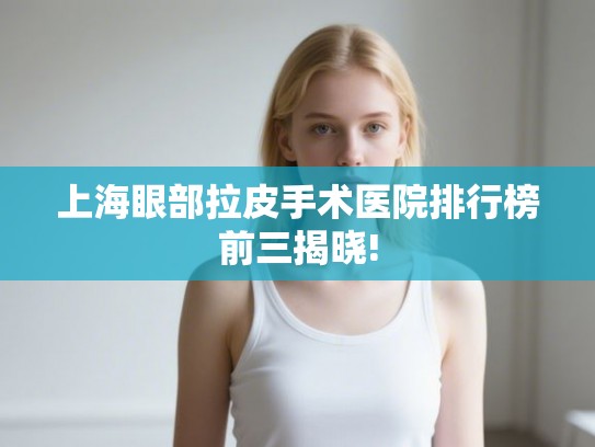 上海眼部拉皮手术医院排行榜前三揭晓!