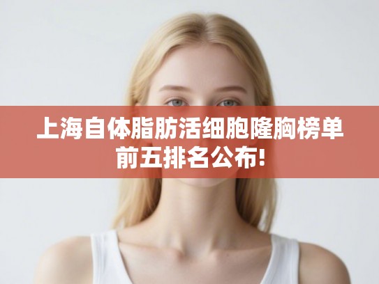 上海自体脂肪活细胞隆胸榜单前五排名公布!