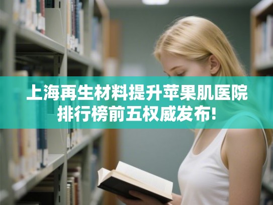 上海再生材料提升苹果肌医院排行榜前五权威发布!