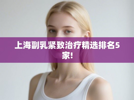 上海副乳紧致治疗精选排名5家!