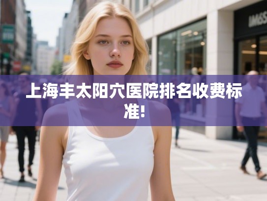 上海丰太阳穴医院排名收费标准!