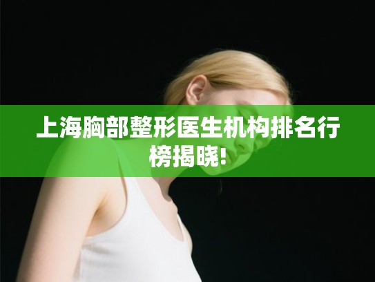 上海胸部整形医生机构排名行榜揭晓!