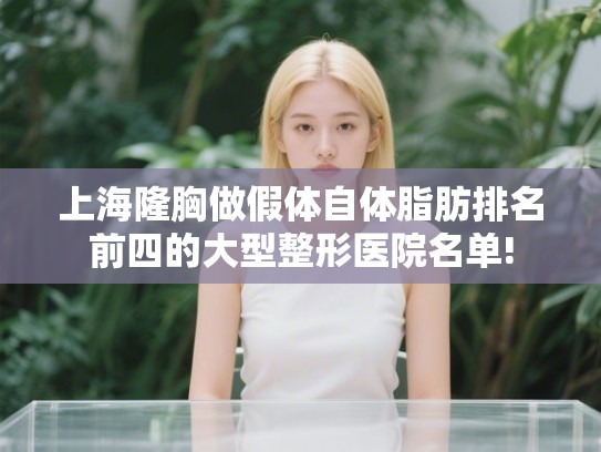 上海隆胸做假体自体脂肪排名前四的大型整形医院名单!