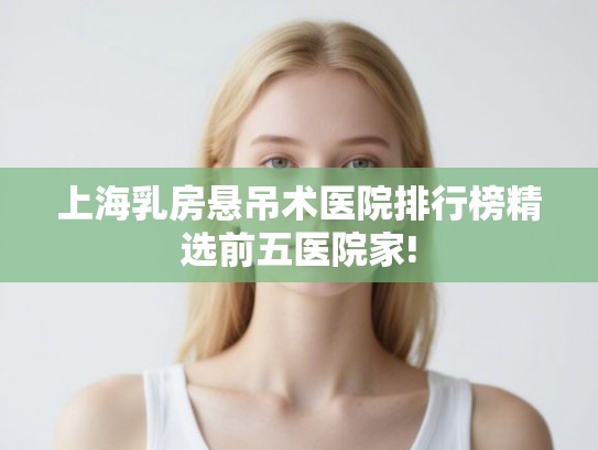 上海乳房悬吊术医院排行榜精选前五医院家!
