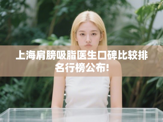上海肩膀吸脂医生口碑比较排名行榜公布!