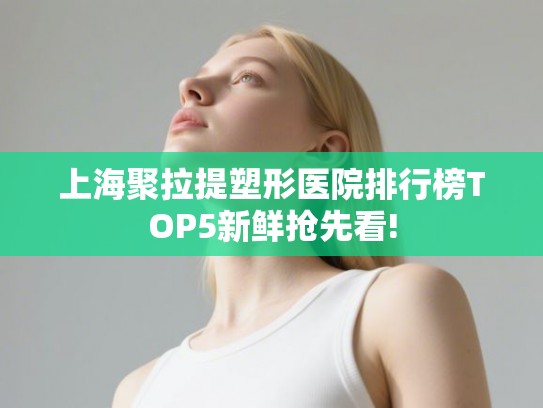 上海聚拉提塑形医院排行榜TOP5新鲜抢先看!