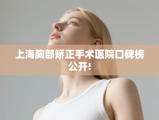 上海胸部矫正手术医院口碑榜公开!