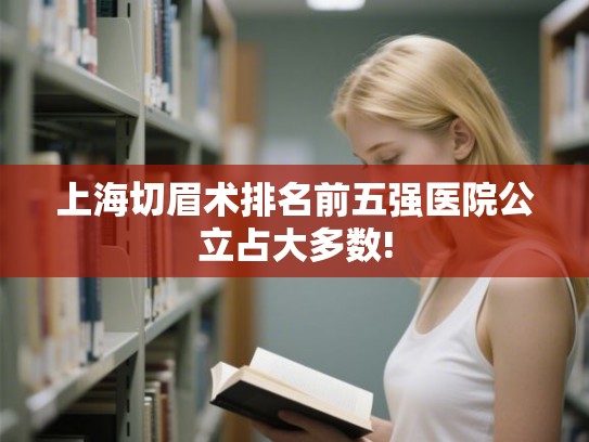 上海切眉术排名前五强医院公立占大多数!
