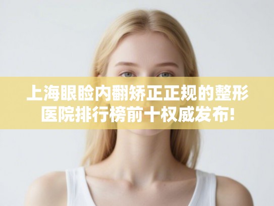 上海眼睑内翻矫正正规的整形医院排行榜前十权威发布!