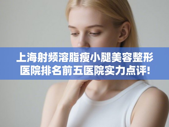 上海射频溶脂瘦小腿美容整形医院排名前五医院实力点评!