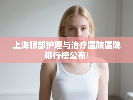 上海眼部护理与治疗医院医院排行榜公布!