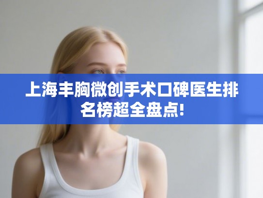上海丰胸微创手术口碑医生排名榜超全盘点!