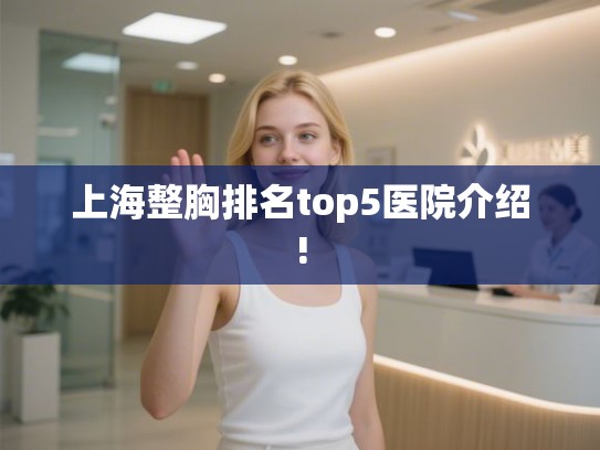 上海整胸排名top5医院介绍!