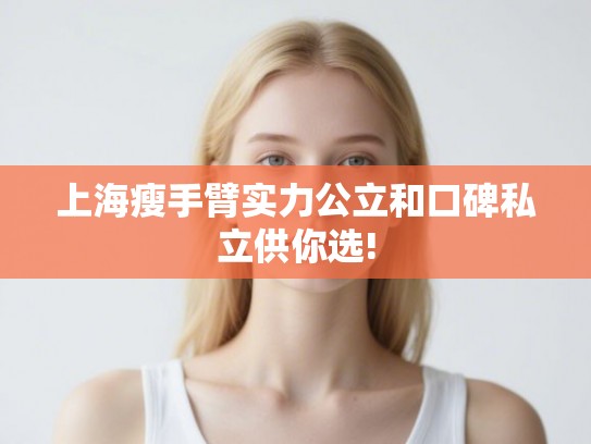 上海瘦手臂实力公立和口碑私立供你选!