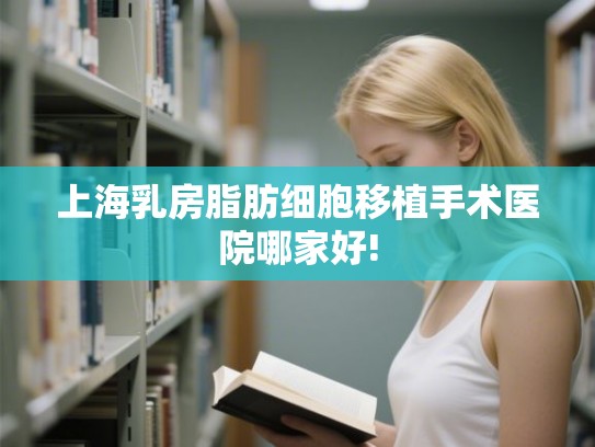 上海乳房脂肪细胞移植手术医院哪家好!
