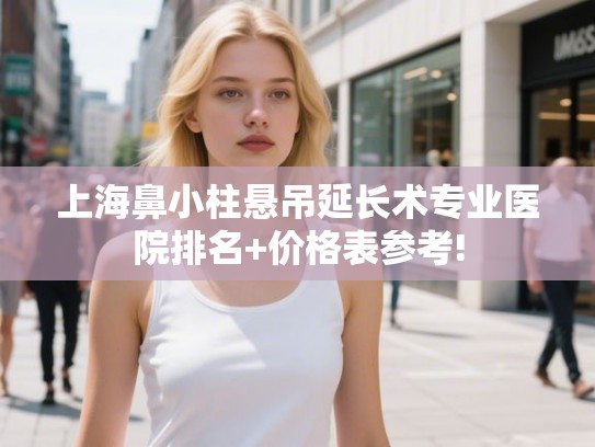 上海鼻小柱悬吊延长术专业医院排名+价格表参考!