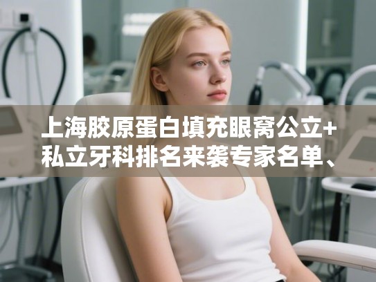 上海胶原蛋白填充眼窝公立+私立牙科排名来袭专家名单、价目表!