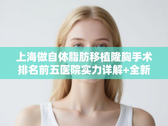 上海做自体脂肪移植隆胸手术排名前五医院实力详解+全新医院费用一览!