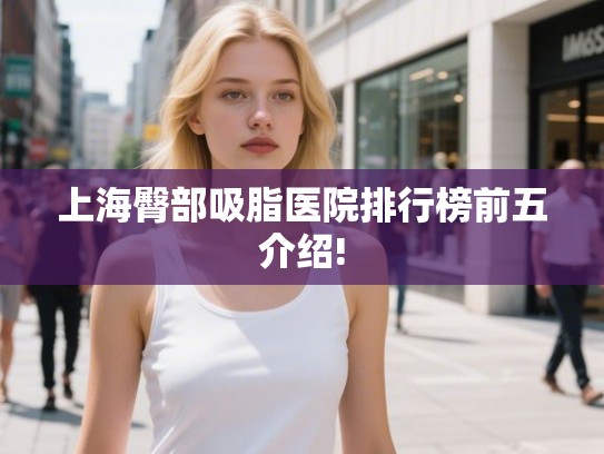 上海臀部吸脂医院排行榜前五介绍!