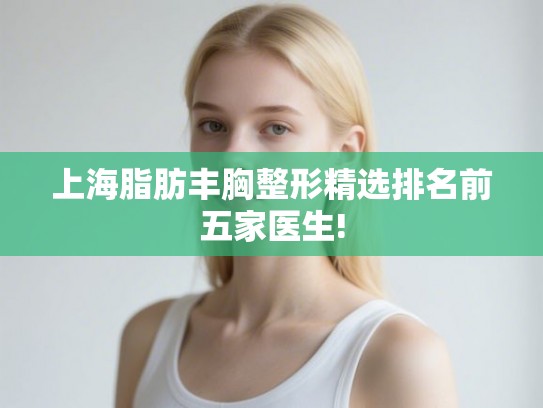 上海脂肪丰胸整形精选排名前五家医生!