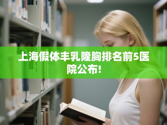 上海假体丰乳隆胸排名前5医院公布!