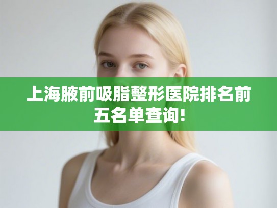 上海腋前吸脂整形医院排名前五名单查询!