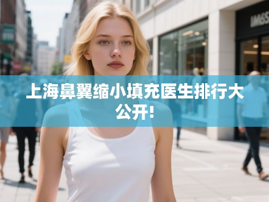 上海鼻翼缩小填充医生排行大公开!