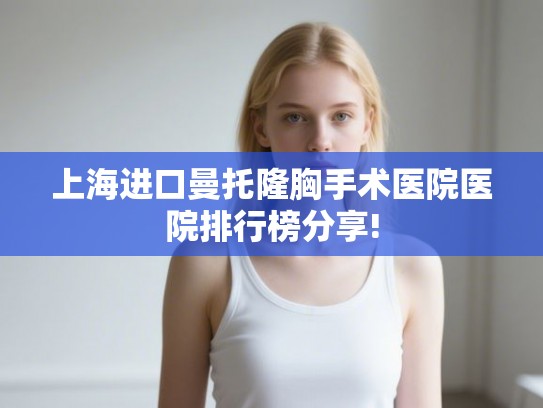 上海进口曼托隆胸手术医院医院排行榜分享!